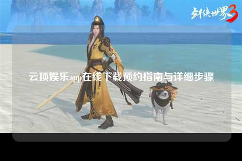 云顶娱乐app在线下载预约指南与详细步骤