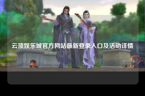 云顶娱乐城官方网站最新登录入口及活动详情