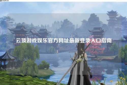 云顶游戏娱乐官方网址最新登录入口指南