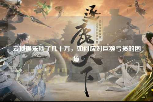 云顶娱乐输了几十万，如何应对巨额亏损的困境