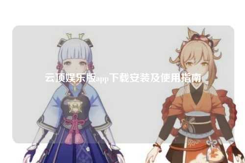 云顶娱乐版app下载安装及使用指南