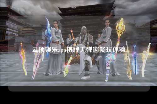 云顶娱乐app棋牌无弹窗畅玩体验