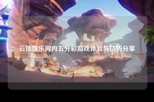 云顶娱乐河内五分彩游戏体验与技巧分享