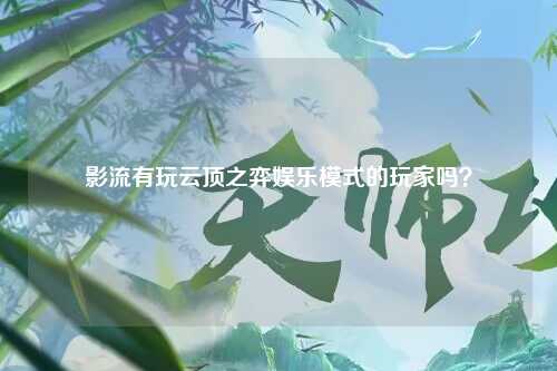 影流有玩云顶之弈娱乐模式的玩家吗？