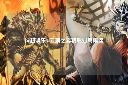 神超娱乐s2云顶之弈精彩对局集锦