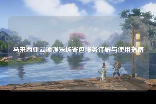 马来西亚云顶娱乐场寄包服务详解与使用指南