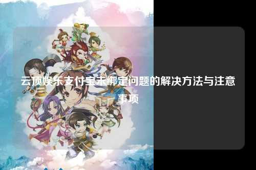 云顶娱乐支付宝未绑定问题的解决方法与注意事项