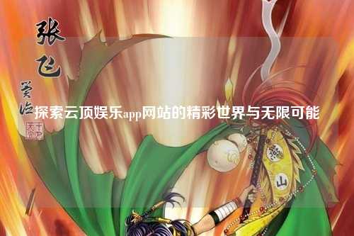 探索云顶娱乐app网站的精彩世界与无限可能