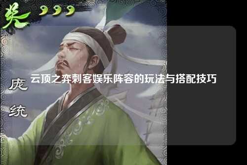 云顶之弈刺客娱乐阵容的玩法与搭配技巧