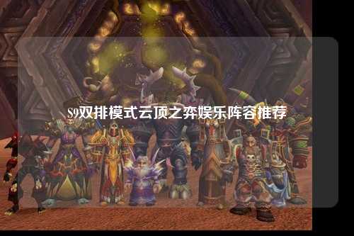 S9双排模式云顶之弈娱乐阵容推荐