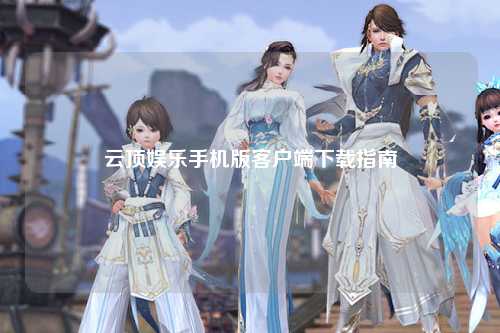 云顶娱乐手机版客户端下载指南