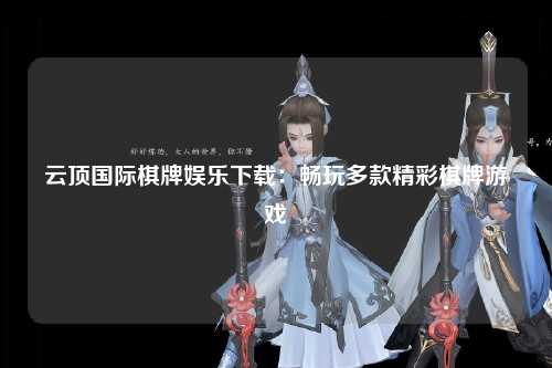 云顶国际棋牌娱乐下载：畅玩多款精彩棋牌游戏