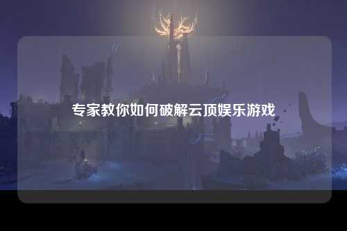 专家教你如何破解云顶娱乐游戏