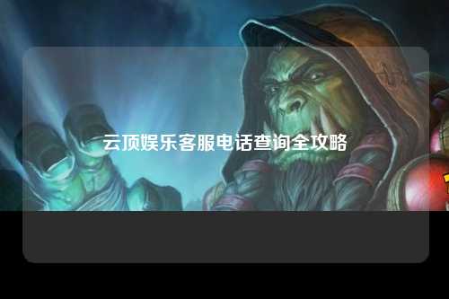 云顶娱乐客服电话查询全攻略