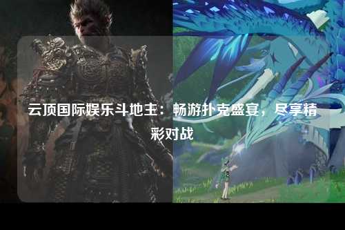 云顶国际娱乐斗地主：畅游扑克盛宴，尽享精彩对战
