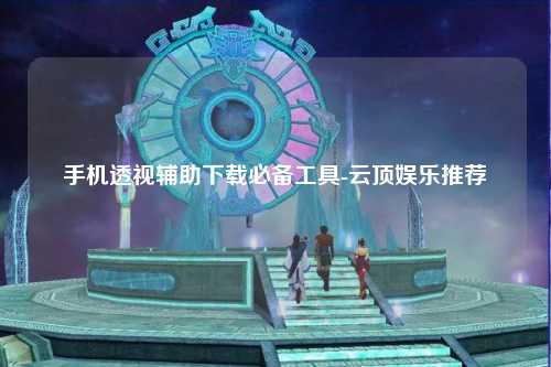 手机透视辅助下载必备工具-云顶娱乐推荐