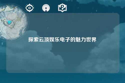 探索云顶娱乐电子的魅力世界