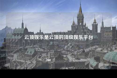 云顶娱乐是云顶的顶级娱乐平台