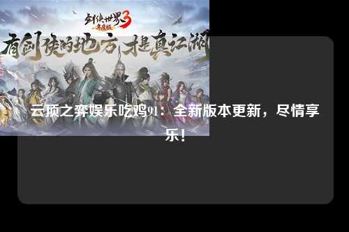 云顶之弈娱乐吃鸡91：全新版本更新，尽情享乐！