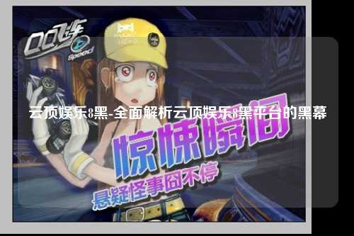 云顶娱乐8黑-全面解析云顶娱乐8黑平台的黑幕