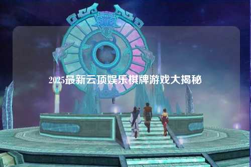 2025最新云顶娱乐棋牌游戏大揭秘