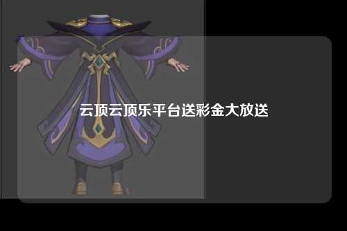 云顶云顶乐平台送彩金大放送