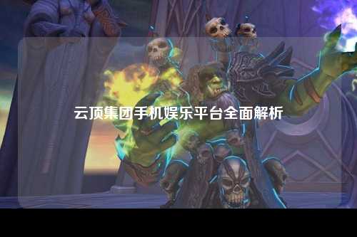 云顶集团手机娱乐平台全面解析