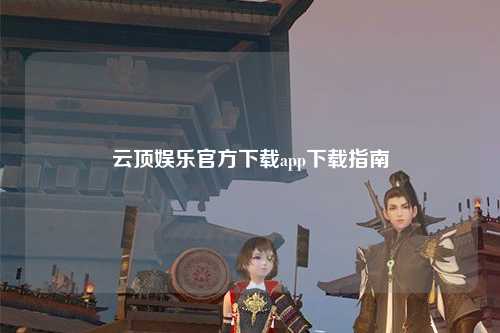 云顶娱乐官方下载app下载指南