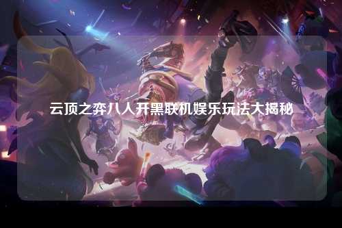 云顶之弈八人开黑联机娱乐玩法大揭秘