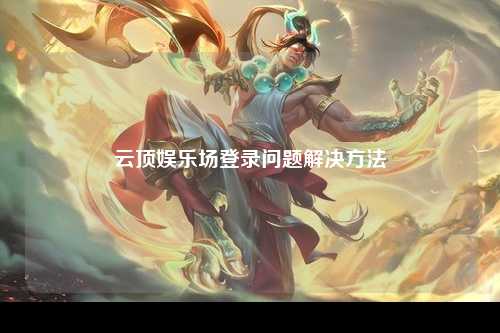 云顶娱乐场登录问题解决方法