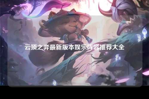 云顶之弈最新版本娱乐阵容推荐大全