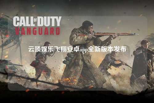 云顶娱乐飞翔安卓app全新版本发布