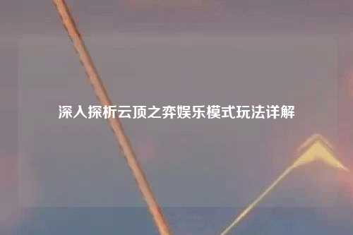 深入探析云顶之弈娱乐模式玩法详解
