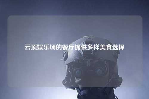 云顶娱乐场的餐厅提供多样美食选择