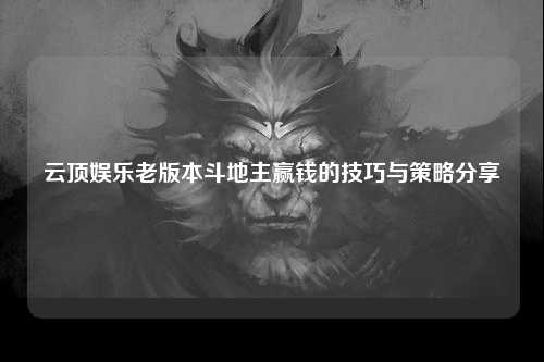 云顶娱乐老版本斗地主赢钱的技巧与策略分享