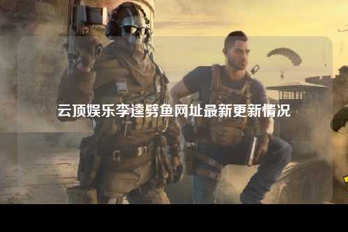 云顶娱乐李逵劈鱼网址最新更新情况