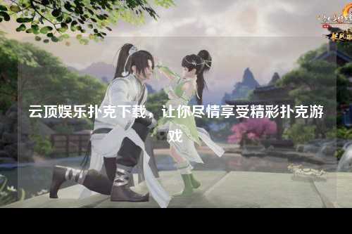 云顶娱乐扑克下载，让你尽情享受精彩扑克游戏