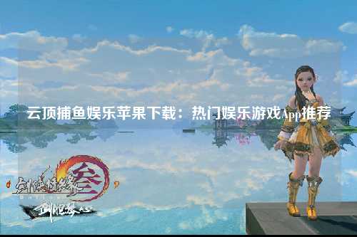云顶捕鱼娱乐苹果下载：热门娱乐游戏App推荐