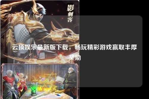 云顶娱乐最新版下载，畅玩精彩游戏赢取丰厚奖励