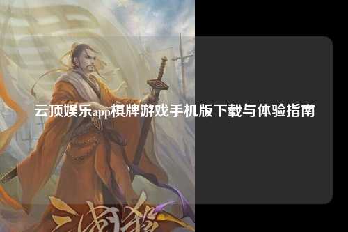 云顶娱乐app棋牌游戏手机版下载与体验指南