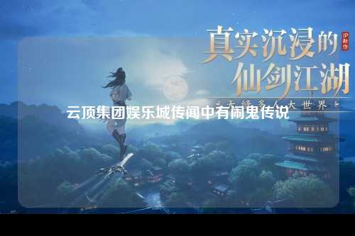 云顶集团娱乐城传闻中有闹鬼传说