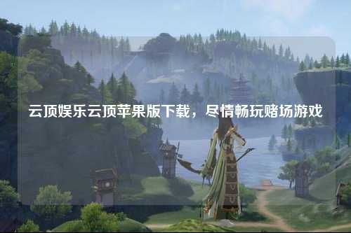 云顶娱乐云顶苹果版下载，尽情畅玩赌场游戏