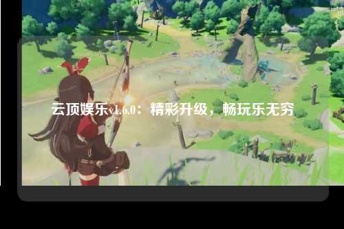 云顶娱乐v1.6.0：精彩升级，畅玩乐无穷