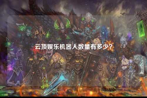 云顶娱乐机器人数量有多少？