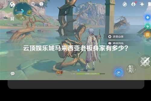 云顶娱乐城马来西亚老板身家有多少？