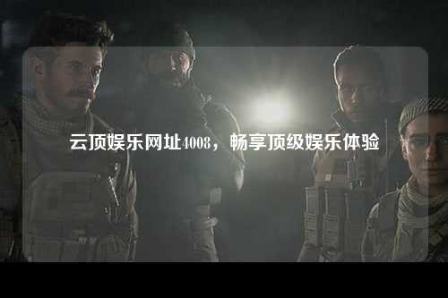 云顶娱乐网址4008，畅享顶级娱乐体验