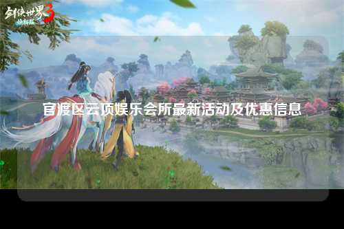 官渡区云顶娱乐会所最新活动及优惠信息