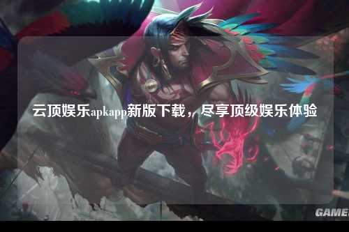 云顶娱乐apkapp新版下载，尽享顶级娱乐体验