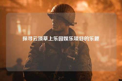 探寻云顶草上乐园娱乐项目的乐趣