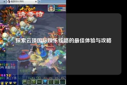 探索云顶国际娱乐线路的最佳体验与攻略
